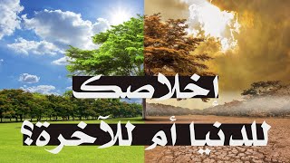 اخلاصك للدنيا أم للآخرة؟