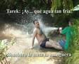 Tarek: ¡Ay...què agua tan fria!