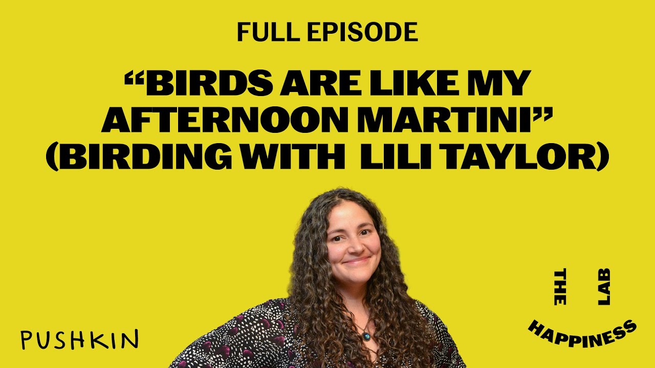 The Happiness Lab podcast | “Birds Are Like My Afternoon Martini” (Birding with Lili Taylor)