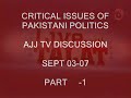 CRITICAL ISSUES OF PAKISTAN POLITICS -AJJ TV  SEPT 3, 07  -1