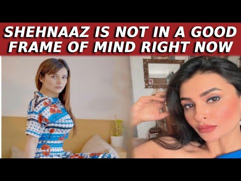 Pavitra Punia on Shehnaaz Gills health condition She is not in a good frame of mind right now
