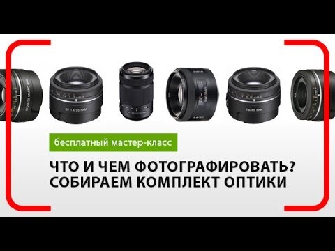 Что и чем фотографировать? Собираем оптимальный комплект оптики. Как выбрать объектив. Фотошкола.