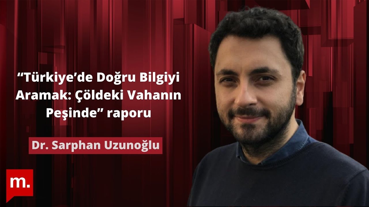 “Türkiye’de doğru bilgiyi aramak: Çöldeki vahanın peşinde” raporu - Konuk: Dr. Sarphan Uzunoğlu