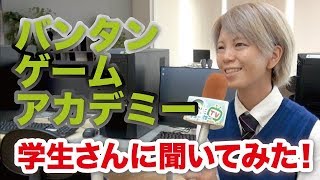 バンタンゲームアカデミー 学生さんに聞いてみた！