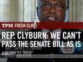 Rep. Clyburn: We Can't Pass The Senate Bill As Is