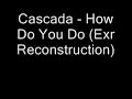 Cascada - How Do You Do (Exr Reconstruction)
