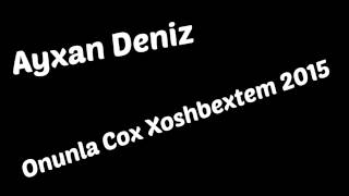 Ayxan Deniz - Onunla Cox Xoshbextem 2015