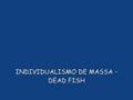 Individualismo de Massa - Dead Fish