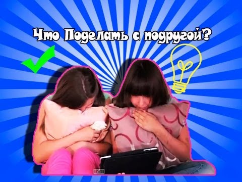 Чем заняться днем с подругой Чем заняться днем с подругой
