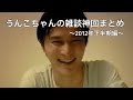 うんこちゃん『雑談神回まとめ~2012年下半期編~』362分→288分