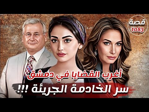 قضية سر الخادمة الجريئة !!! " اغرب القضايا في دمشق - سوريا " قصة 1083