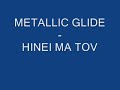 METALLIC GLIDE - HINEI MA TOV METALLIC GLIDE - HINEI MA TOV