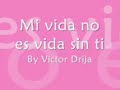 Mi vida no es vida sin ti ... VICTOR DRIJA