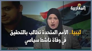 ليبيا.. الأمم المتحدة تطالب بالتحقيق في وفاة ناشط سياسي