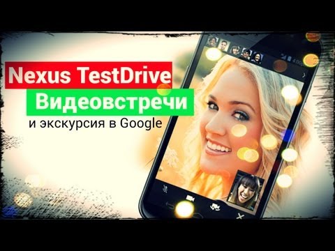 Nexus TestDrive #3. Видеовстречи и путешествие в Google