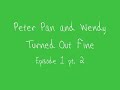 Peter Pan And Wendy Turned Out Fine Episode 1 pt. 2 (Leila)