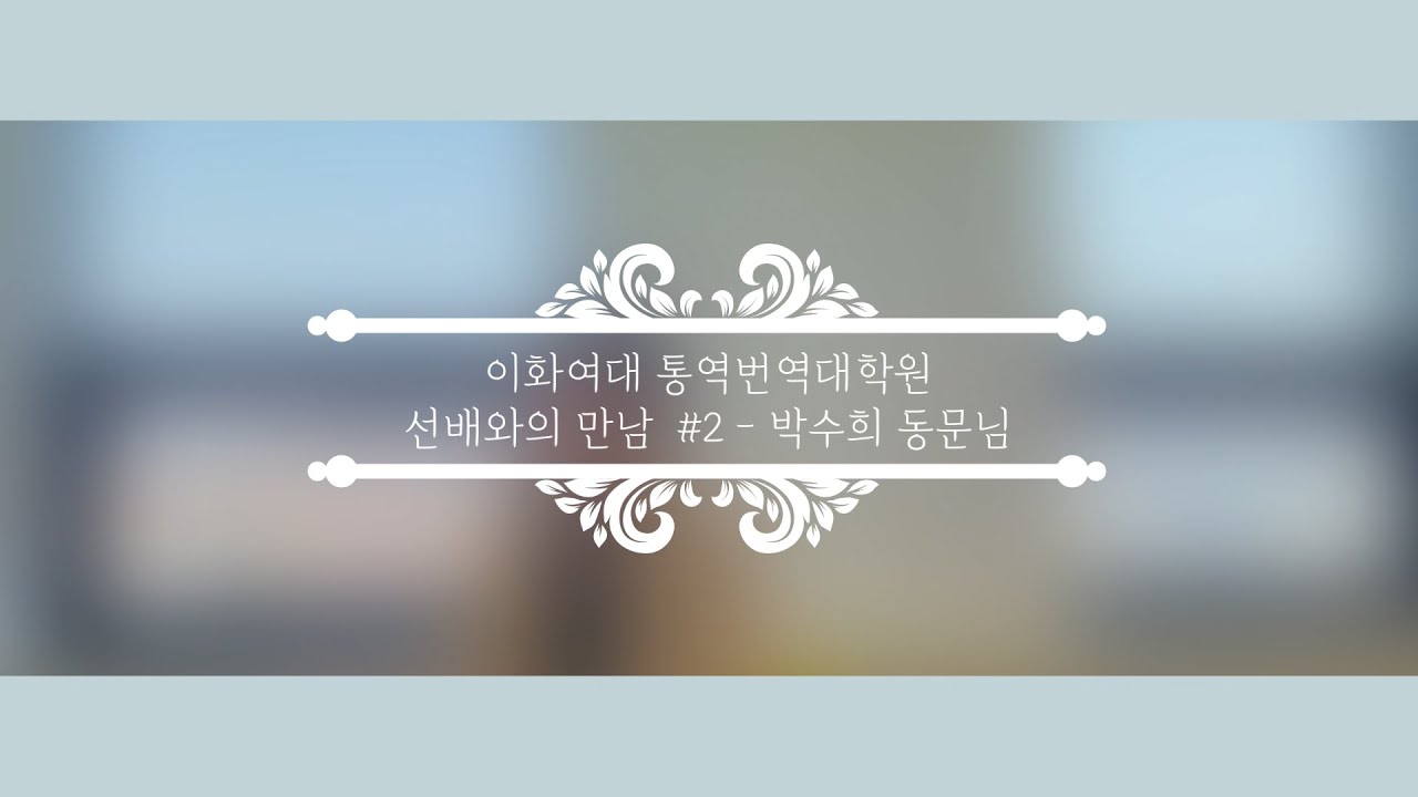 이화여대 통역번역대학원 선배와의 만남 - 박수희 동문(한영통역전공) - 2편 