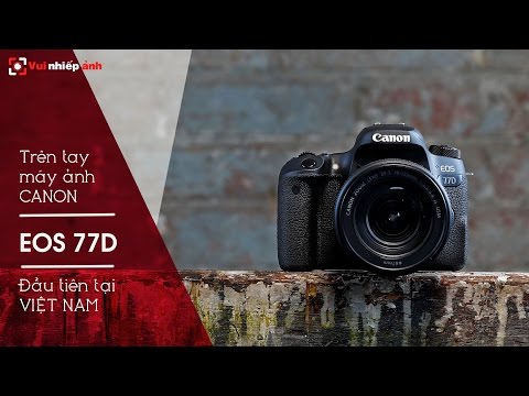 Trên tay máy ảnh Canon EOS 77D đầu tiên tại Việt Nam