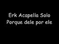 Erk Acappella Solo - Porque dele por ele