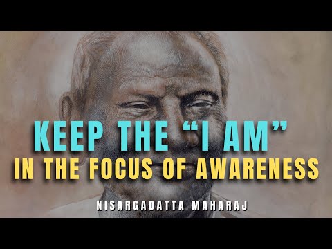 Nisargadatta Maharaj: Keep the “I am” in the Focus of Awareness