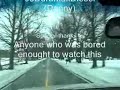 this video i made this afternoon with windows movie maker.

i was driving around bored and started taping, the song came on and i got the idea to dub my driving around to the song.   

you get to see a little of the snowy michigan countryside.

sorry guys i know i spelled the name wrong, i fixed it here but i cant fix the text in the vid.