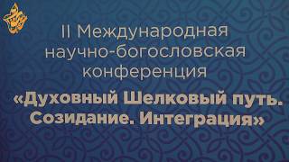 II Международная научно-богословская конференция "Духовный Шелковый путь. Созидание. Интергация"
