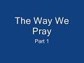 The Way We Pray Part 1