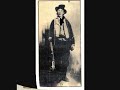 billy the kid (1945)
song by tex ritter
lyrics:
i'll sing you a true song of billy the kid 
i'll sing of the desperate deeds that he did 
out in new mexico long time ago 
when a man's only chance was his own forty-four 

when billy the kid was a very young lad 
in old silver city he went to the bad 
way out in the west with a gun in his hand 
at the age of twelve years, he killed his first man 

fair mexican maidens play guitars and sing 
a song about billy, their boy bandit king 
who ere his young man-hood had reached its sad end 
had a notch on his pistol for twenty-one men 

'twas on the same night, when poor billy died 
he said to his friends, 'i am not satisfied 
twenty-one men i have put bullets through 
sheriff pat garrett must make twenty-two' 

now this is how billy the kid met his fate 
the bright moon was shining, the hour was late 
shot down by pat garrett, who once was his friend 
the young outlaw's life had now come to its end 

there's many a man with a face fine and fair 
who starts out in life with a chance to be square 
but just like poor billy, he wanders astray 
and loses his life in the very same way
