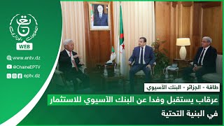 طاقة - الجزائر - البنك الآسيوي| عرقاب يستقبل وفدا عن البنك الآسيوي للاستثمار في البنية التحتية