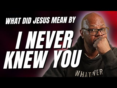 What Did Jesus mean by "I NEVER Knew You"?