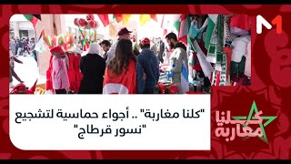 كلنا مغاربة .. أجواء حماسية لتشجيع نسور قرطاج