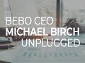 Bebo CEO Michael Birch Unplugged