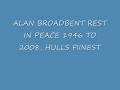 alan broadbent ov hull 1946 to 2008 rest in peace!! god took you way too soon!! you will always be missed and loved, you will never be forgot!!! son, brother, dad, grandad and great grandad