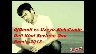 TEZLIKLE UZEYIR MEHDIZADE  DELI KIMI SEVIRME ONU REMIX 2012 DJQEMLI.TAKE.AZ.BY NARKA