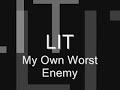 lit - my own worst enemy
only used for listening, not for illegal purposes. made with no graphic features for faster buffering and more listening.

important message:
lol don't mind 'bestfreestylesever' he is just mad that i pointed out that he trolls way too much.