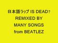 日本語ラップ IS DEAD? REMIXED BY MANY SONGS from BEATLEZ