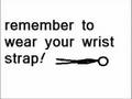 Remember to Wear Your Wrist Strap!