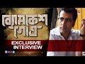 Byomkesh Gowtro Exclusive Interview Abir Chatterjee Arindam Sil