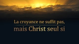 LA CROYANCE NE SUFFIT PAS, MAIS CHRIST SEUL SI !