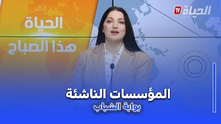 الحياة هذا الصباح : المؤسسات الناشئة ..بوابة إقتصادية للشباب المبدع
