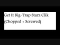Get It Big-Trap Starz Clik (Chopped and screwed)