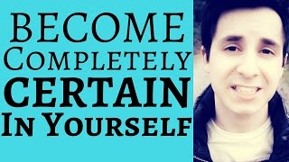 How to Become Completely Certain in Yourself (Best Strategy That Always Works)