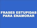 Frases estupidas para enamorar