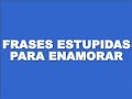 Frases estupidas para enamorar