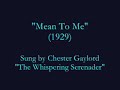 \"Mean To Me\" (1929) Chester Gaylord \"Mean To Me\" (1929) Chester Gaylord