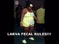 LARVA FECAL RULES!!! (Petición de la fan nº1) LARVA FECAL RULES!!! (Petición de la fan nº1)