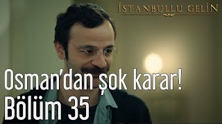 İstanbullu Gelin 35. Bölüm - Osman 'dan Şok Karar!