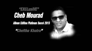 Cheb Mourad 2015 - Cheftha Khatra [Grand Succé]