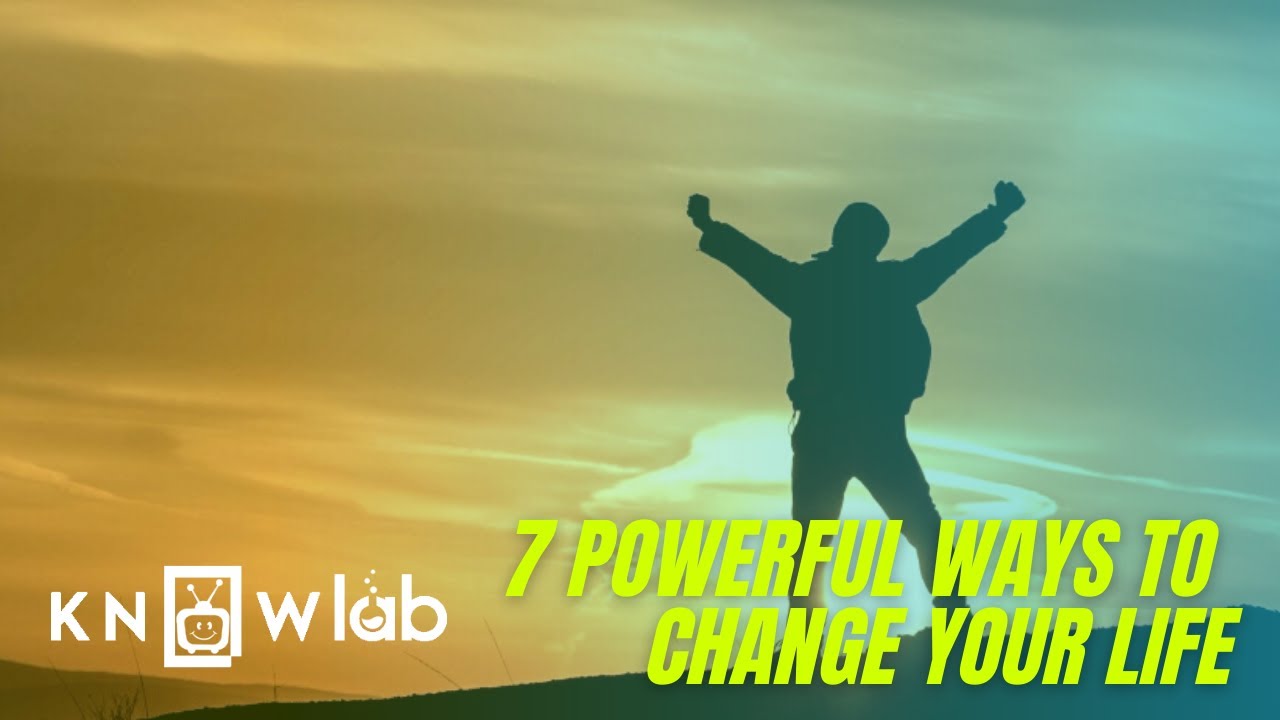 7 Powerful Ways To Change Your Life - Knowlab