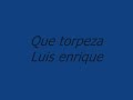 que torpeza - luis enrique
